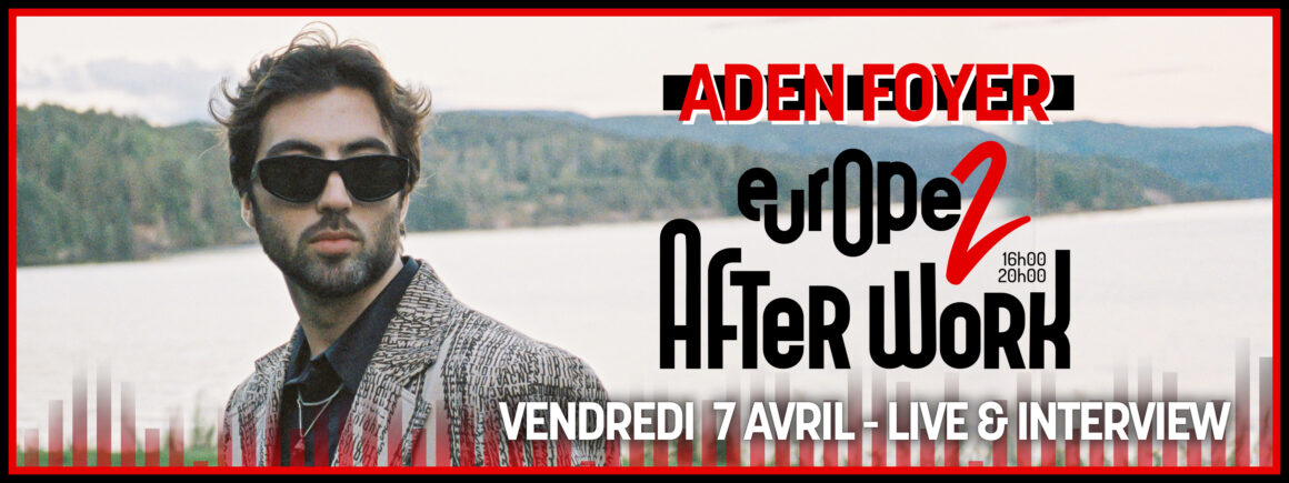 Ne manquez pas Aden Foyer dans l’AfterWork Europe 2 le 7 avril !